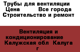 Трубы для вентиляции › Цена ­ 473 - Все города Строительство и ремонт » Вентиляция и кондиционирование   . Калужская обл.,Калуга г.